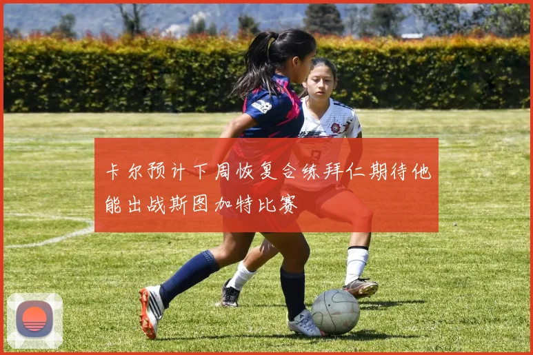 卡尔预计下周恢复合练拜仁期待他能出战斯图加特比赛