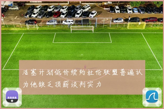 活塞计划低价续约杜伦联盟普遍认为他缺乏顶薪谈判实力