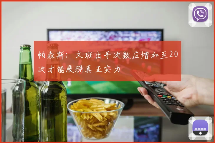 帕森斯：文班出手次数应增加至20次才能展现真正实力