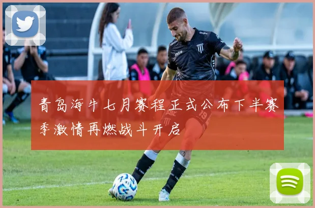 青岛海牛七月赛程正式公布下半赛季激情再燃战斗开启