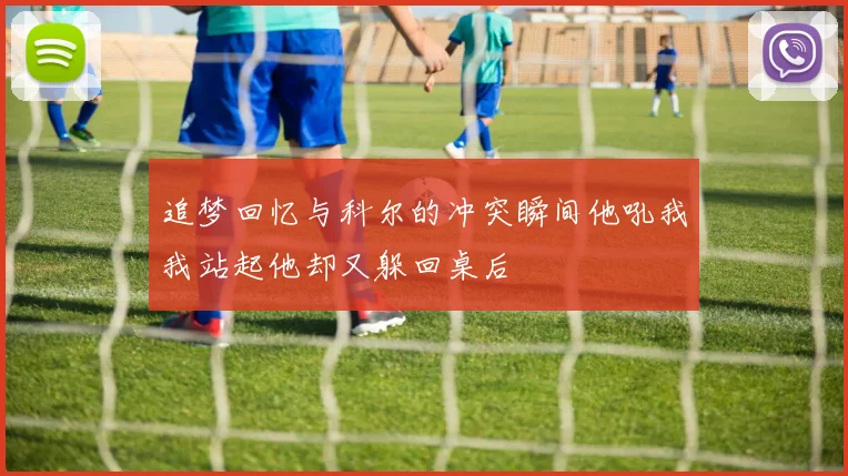 追梦回忆与科尔的冲突瞬间他吼我我站起他却又躲回桌后