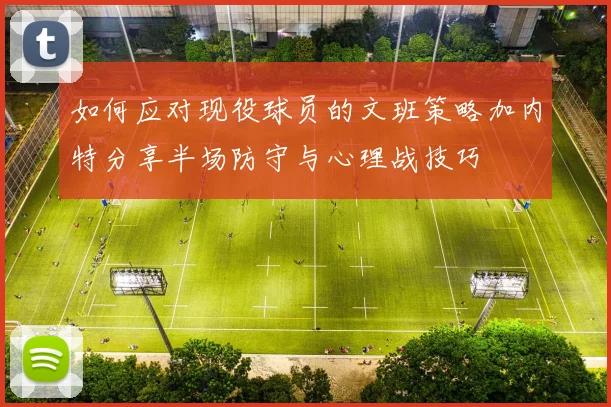 如何应对现役球员的文班策略加内特分享半场防守与心理战技巧