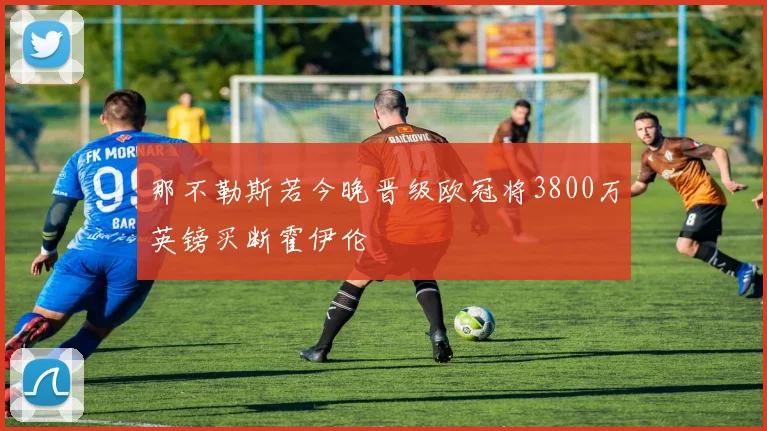 那不勒斯若今晚晋级欧冠将3800万英镑买断霍伊伦
