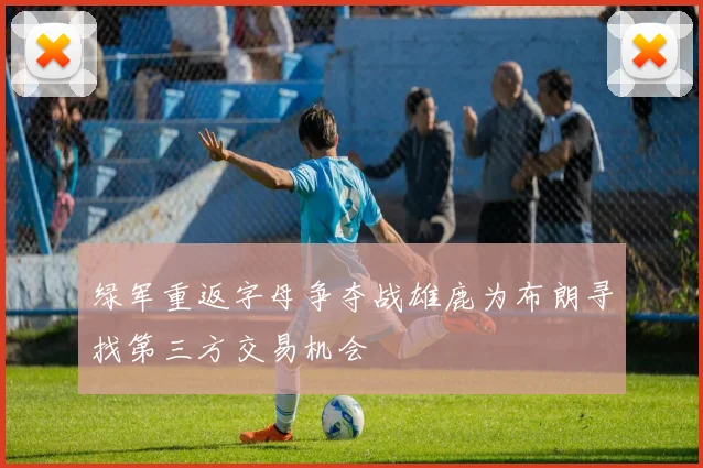 绿军重返字母争夺战雄鹿为布朗寻找第三方交易机会