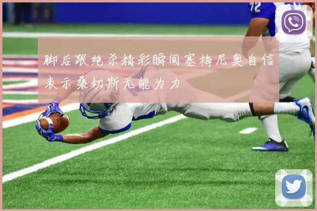 脚后跟绝杀精彩瞬间塞梅尼奥自信表示桑切斯无能为力