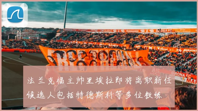 法兰克福主帅里埃拉即将离职新任候选人包括特德斯科等多位教练