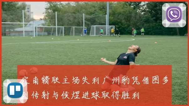 定南赣联主场失利广州豹凭借图多列传射与侯煜进球取得胜利